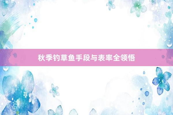 秋季钓草鱼手段与表率全领悟